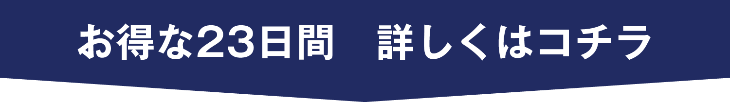 お得な23日間　詳しくはコチラ